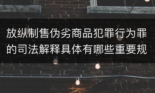 放纵制售伪劣商品犯罪行为罪的司法解释具体有哪些重要规定