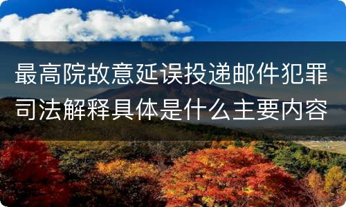 最高院故意延误投递邮件犯罪司法解释具体是什么主要内容