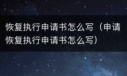 恢复执行申请书怎么写（申请恢复执行申请书怎么写）