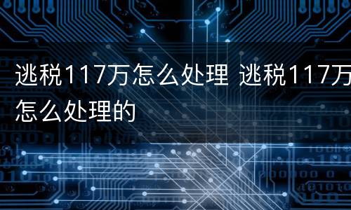 逃税117万怎么处理 逃税117万怎么处理的
