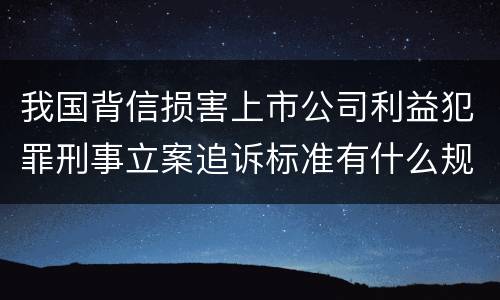 我国背信损害上市公司利益犯罪刑事立案追诉标准有什么规定