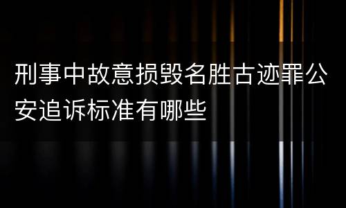 刑事中故意损毁名胜古迹罪公安追诉标准有哪些