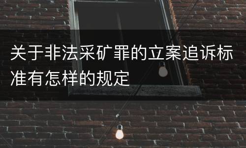 关于非法采矿罪的立案追诉标准有怎样的规定