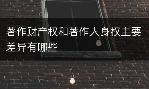 著作财产权和著作人身权主要差异有哪些