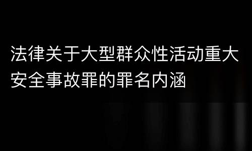 法律关于大型群众性活动重大安全事故罪的罪名内涵