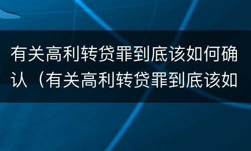有关高利转贷罪到底该如何确认（有关高利转贷罪到底该如何确认利息）