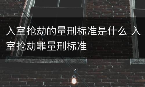 入室抢劫的量刑标准是什么 入室抢劫罪量刑标准