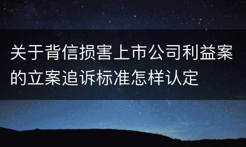关于背信损害上市公司利益案的立案追诉标准怎样认定