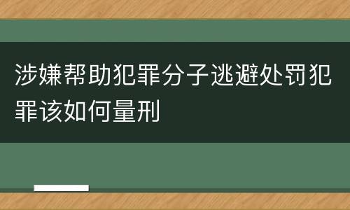 涉嫌帮助犯罪分子逃避处罚犯罪该如何量刑