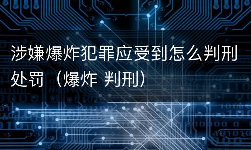 涉嫌爆炸犯罪应受到怎么判刑处罚（爆炸 判刑）