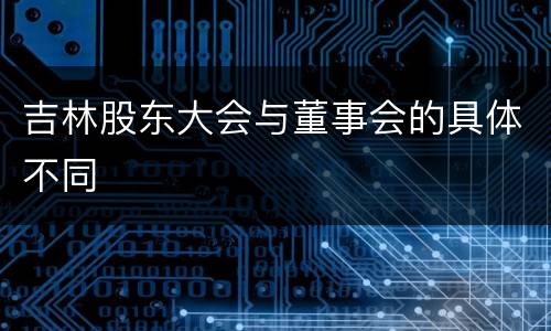 吉林股东大会与董事会的具体不同