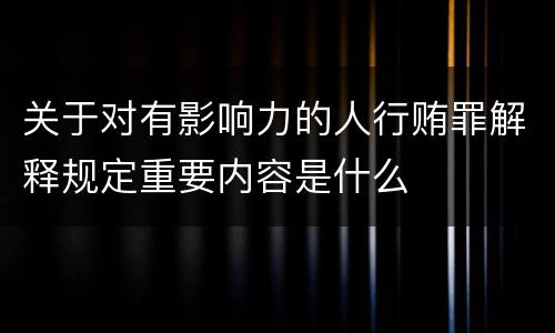 关于对有影响力的人行贿罪解释规定重要内容是什么