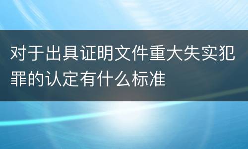 对于出具证明文件重大失实犯罪的认定有什么标准