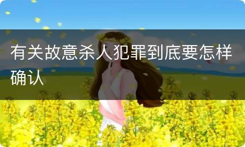 有关故意杀人犯罪到底要怎样确认