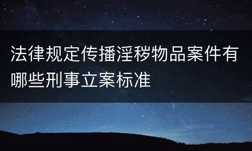 法律规定传播淫秽物品案件有哪些刑事立案标准