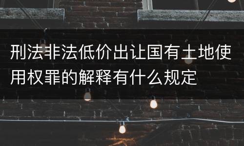 刑法非法低价出让国有土地使用权罪的解释有什么规定