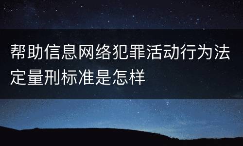 帮助信息网络犯罪活动行为法定量刑标准是怎样