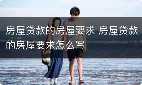 房屋贷款的房屋要求 房屋贷款的房屋要求怎么写