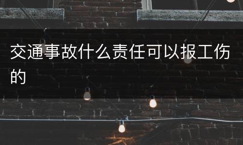 交通事故什么责任可以报工伤的