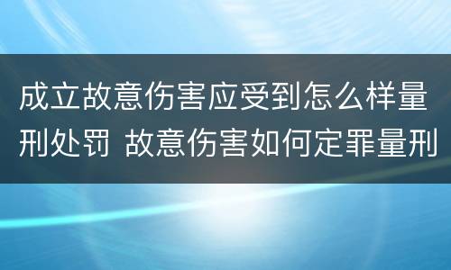 成立故意伤害应受到怎么样量刑处罚 故意伤害如何定罪量刑