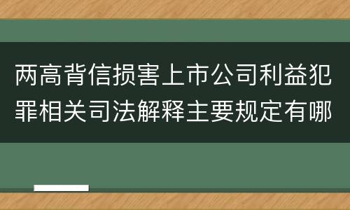两高背信损害上市公司利益犯罪相关司法解释主要规定有哪些
