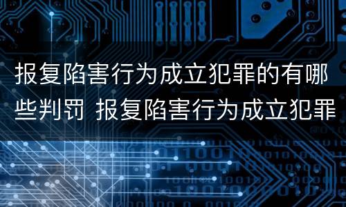 报复陷害行为成立犯罪的有哪些判罚 报复陷害行为成立犯罪的有哪些判罚