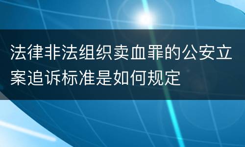 法律非法组织卖血罪的公安立案追诉标准是如何规定