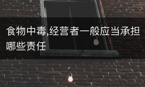食物中毒,经营者一般应当承担哪些责任