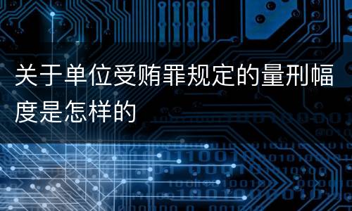 关于单位受贿罪规定的量刑幅度是怎样的
