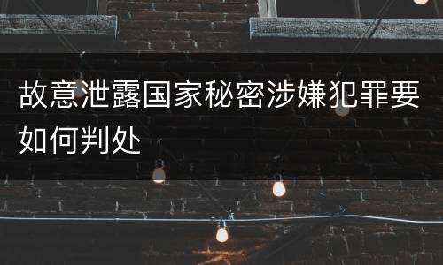 故意泄露国家秘密涉嫌犯罪要如何判处