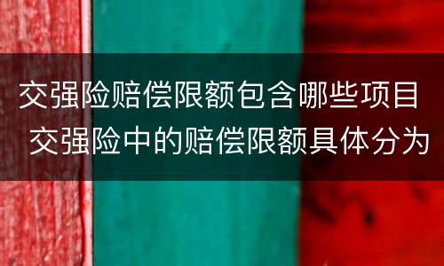 交强险赔偿限额包含哪些项目 交强险中的赔偿限额具体分为哪几项