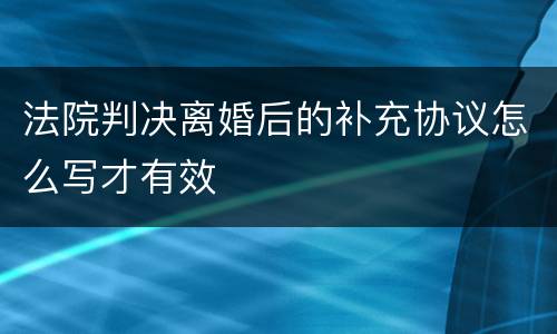 法院判决离婚后的补充协议怎么写才有效