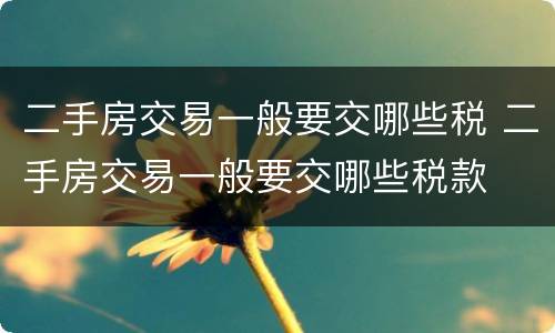 二手房交易一般要交哪些税 二手房交易一般要交哪些税款