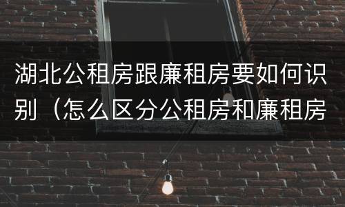湖北公租房跟廉租房要如何识别（怎么区分公租房和廉租房）