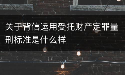 关于背信运用受托财产定罪量刑标准是什么样