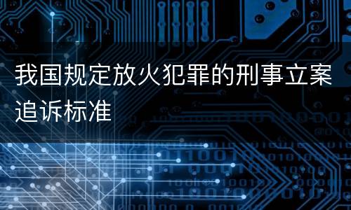 我国规定放火犯罪的刑事立案追诉标准