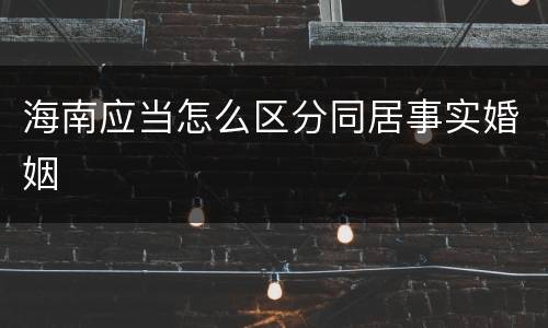 海南应当怎么区分同居事实婚姻