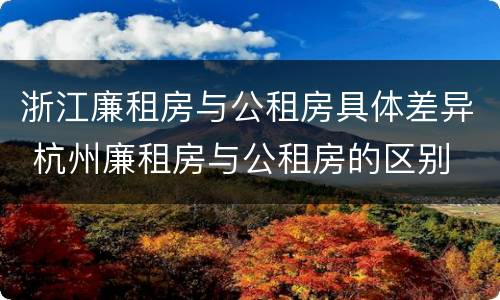浙江廉租房与公租房具体差异 杭州廉租房与公租房的区别
