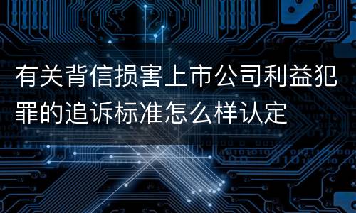 有关背信损害上市公司利益犯罪的追诉标准怎么样认定