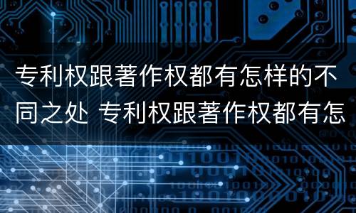 专利权跟著作权都有怎样的不同之处 专利权跟著作权都有怎样的不同之处呢