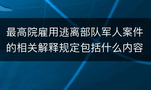 最高院雇用逃离部队军人案件的相关解释规定包括什么内容