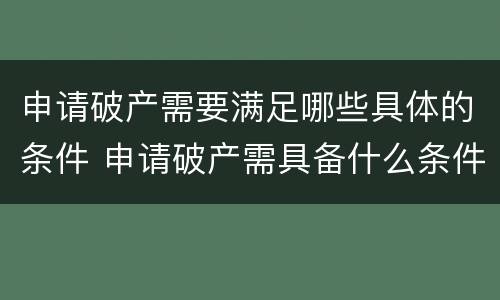 申请破产需要满足哪些具体的条件 申请破产需具备什么条件