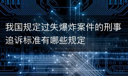 我国规定过失爆炸案件的刑事追诉标准有哪些规定