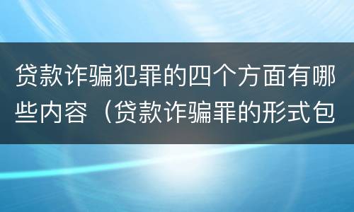 贷款诈骗犯罪的四个方面有哪些内容（贷款诈骗罪的形式包括哪些）