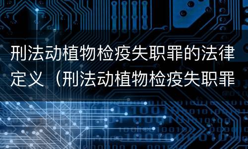 刑法动植物检疫失职罪的法律定义（刑法动植物检疫失职罪的法律定义是）