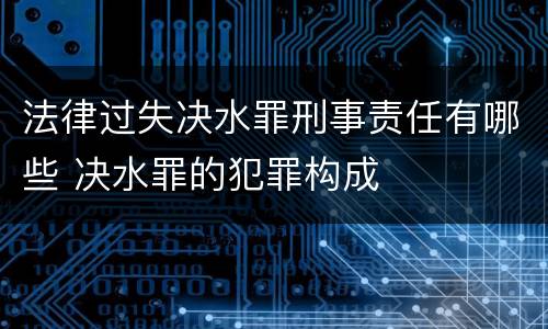 法律过失决水罪刑事责任有哪些 决水罪的犯罪构成