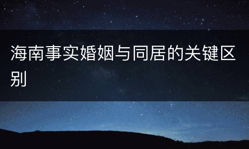海南事实婚姻与同居的关键区别