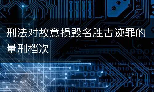 刑法对故意损毁名胜古迹罪的量刑档次