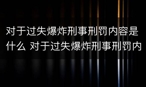 对于过失爆炸刑事刑罚内容是什么 对于过失爆炸刑事刑罚内容是什么