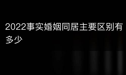 2022事实婚姻同居主要区别有多少
